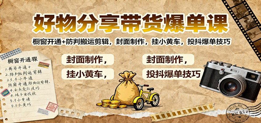 好物分享带货爆单课:橱窗开通+防判搬运剪辑,封面制作,挂小黄车,投抖爆单技巧-优优云网创