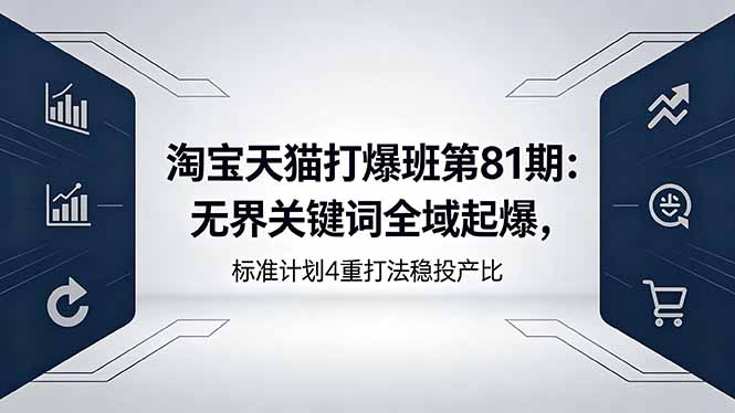 淘宝天猫打爆班第81期：无界关键词全域起爆，标准计划4重打法稳投产比-优优云网创