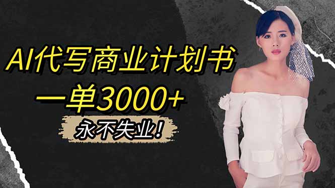 AI代写商业计划书,一单3000+,提供接单渠道,主打长期稳定,永不失业-优优云网创