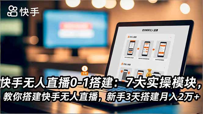 快手无人直播0-1搭建：7大实操模块，教你搭建快手无人直播，新手3天搭建月入2万+-优优云网创