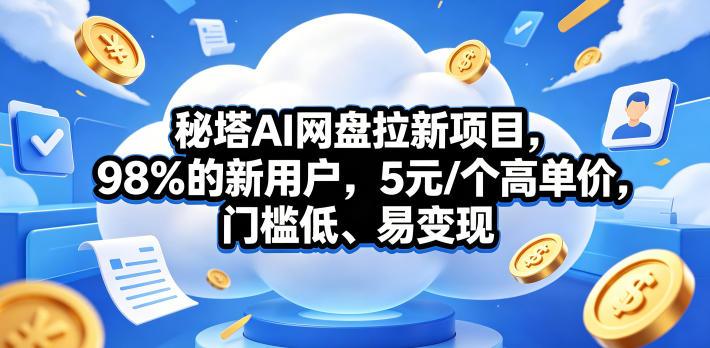 秘塔AI网盘拉新项目,98%的新用户,5元/个高单价,门槛低、易变现-优优云网创