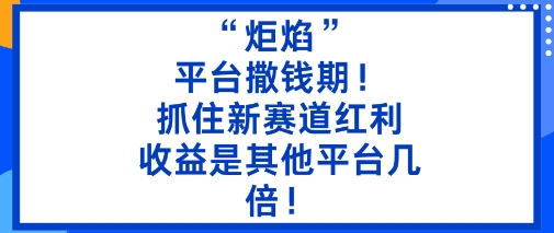 “炬焰”:平台撒钱期!抓住新赛道红利,5分钟二创内容,收益是其他平台几倍!-优优云网创