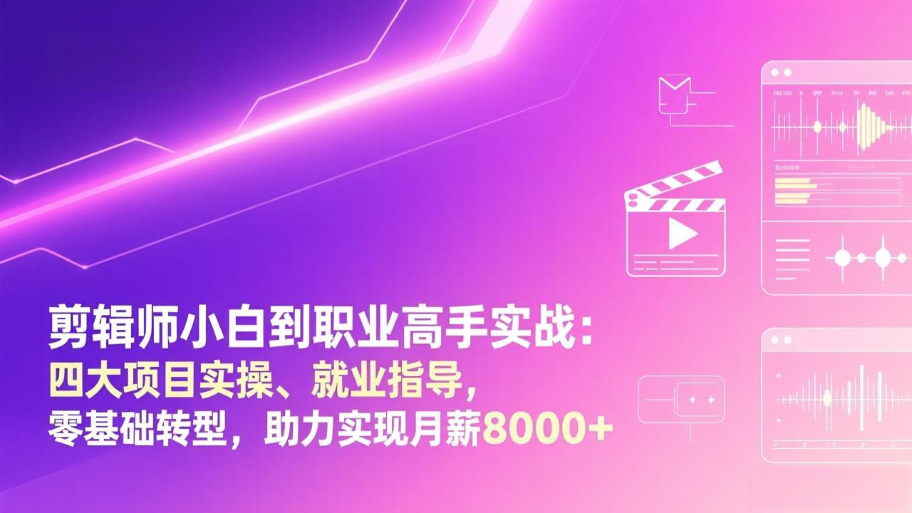 剪辑师小白到职业高手实战:四大项目实操、就业指导,零基础转型,助力实现月薪8000+-优优云网创