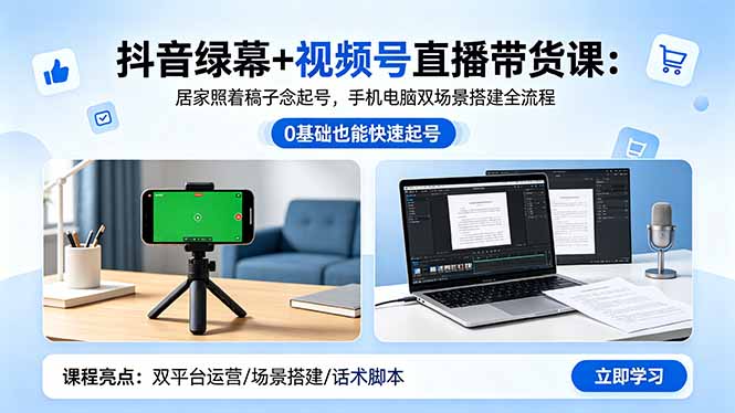 抖音绿幕+视频号直播带货课:居家照着稿子念起号,手机电脑双场景搭建全流程-优优云网创