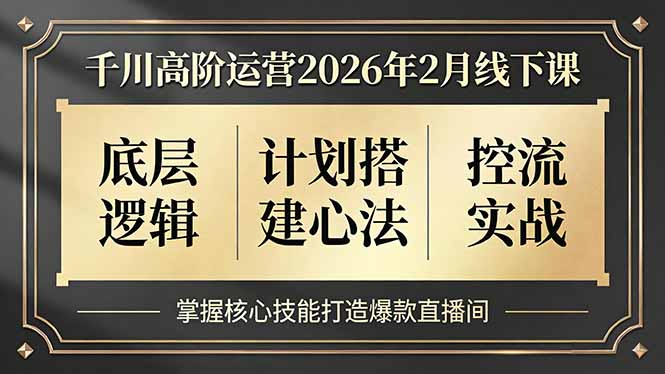 千川高阶运营2026年2月线下课,底层逻辑、计划搭建心法、控流实战,掌握核心技能打造爆款直播间-优优云网创