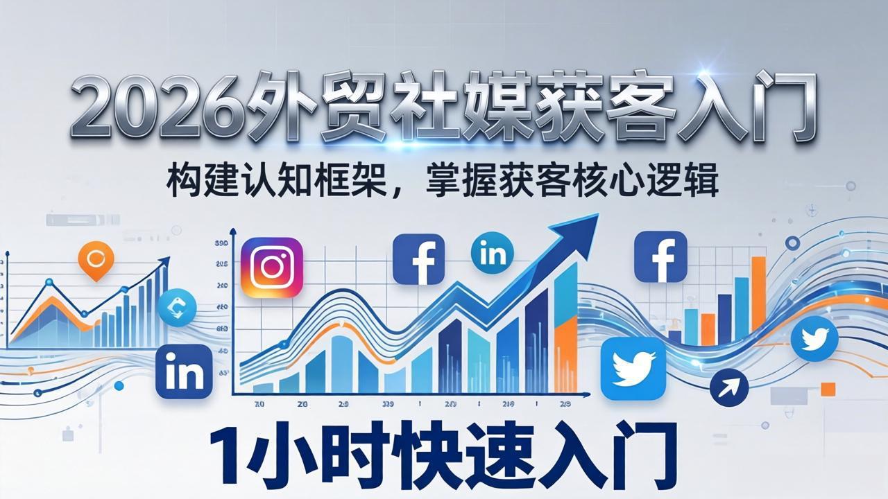 2026 外贸社媒获客入门:1小时搭建认知框架,新手快速开启社媒获客之路-优优云网创