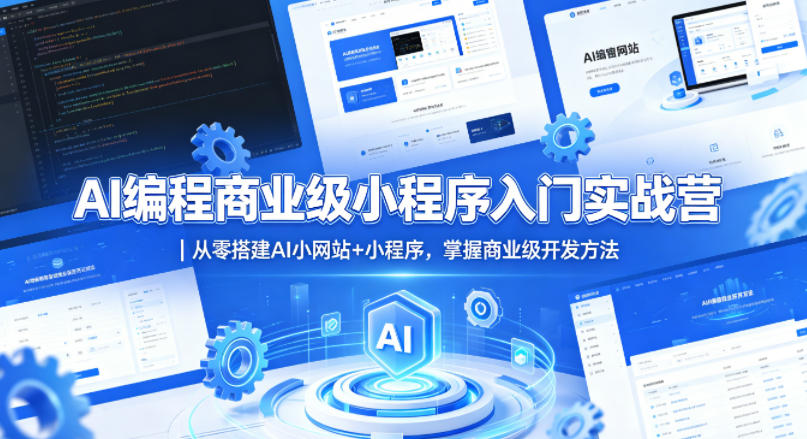 AI编程商业级小程序入门实战营｜从零搭建AI小网站+小程序，掌握商业级开发方法
