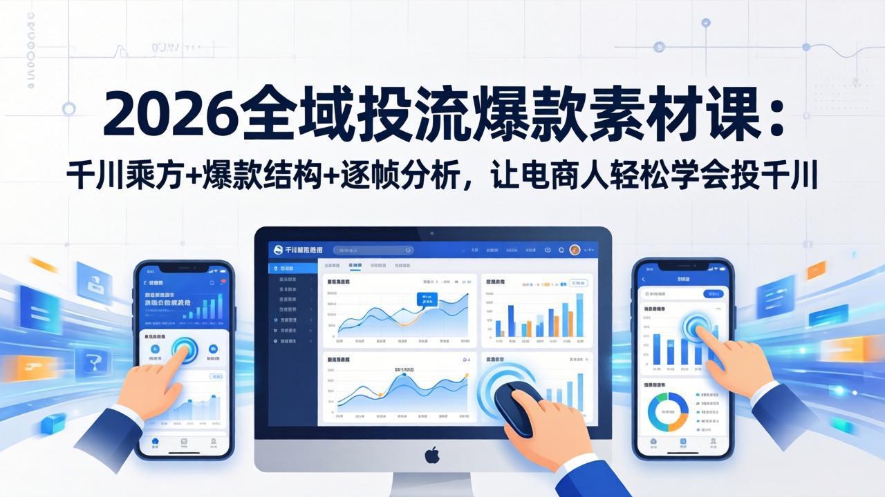 2026全域投流爆款素材课:千川乘方+爆款结构+逐帧分析,让电商人轻松学会投千川-优优云网创