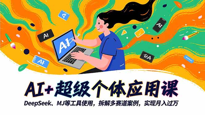 AI+超级个体应用课,DeepSeek,MJ等工具使用,拆解多赛道案例,实现月入过万-优优云网创