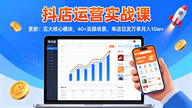 抖店运营实战课-更新:五大核心模块,40+实操场景,单店日发万单月入10w+-优优云网创