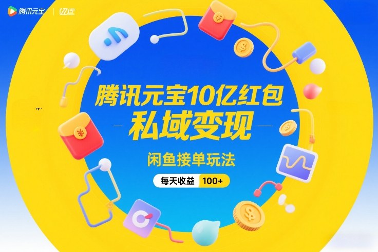 腾讯元宝10亿红包,私域变现,闲鱼接单玩法,每天收益100+-优优云网创