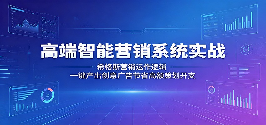 高端智能营销系统实战：希格斯营销运作逻辑，一键产出创意广告节省高额策划开支-优优云网创