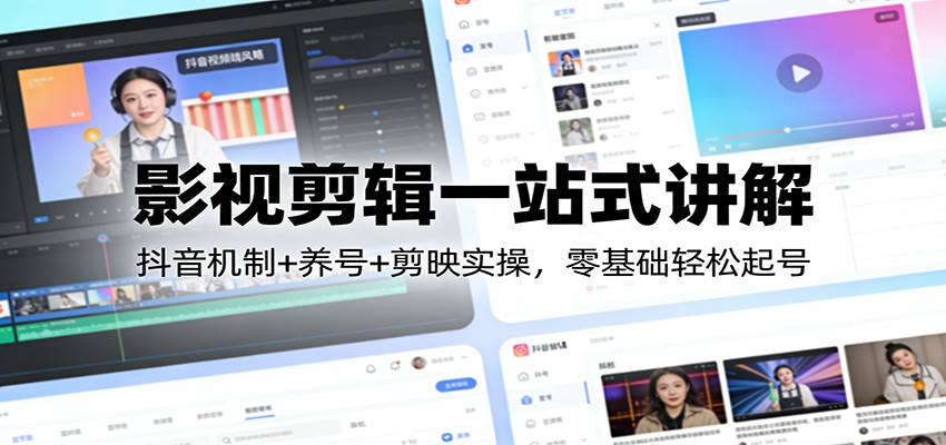 影视剪辑一站式讲解:抖音机制+养号+剪映实操,零基础轻松起号-优优云网创