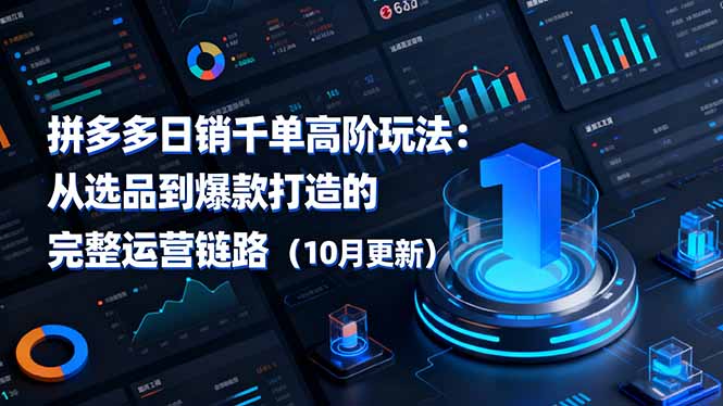 拼多多日销千单高阶玩法:从选品到爆款打造的完整运营链路(10月更新-优优云网创