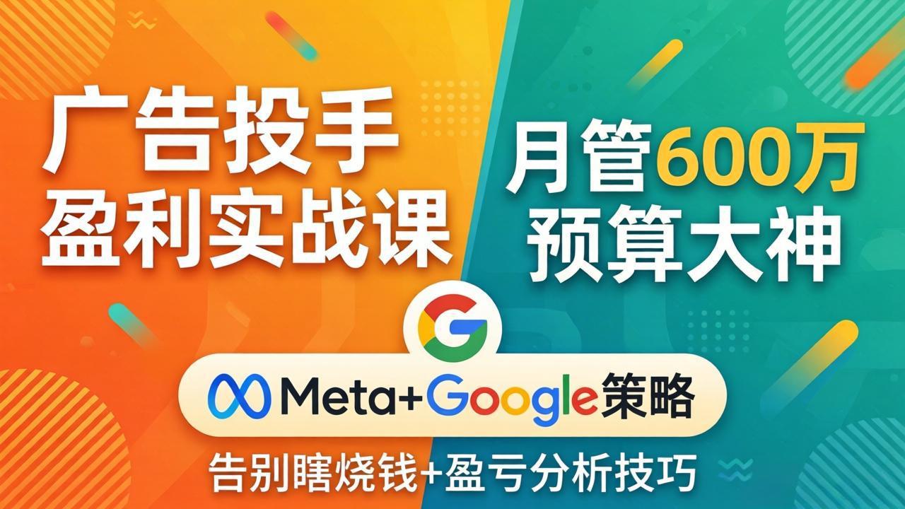 广告投手盈利实战课:月管600万预算大神,带你告别瞎烧钱,Meta+Google策略+盈亏分析-优优云网创