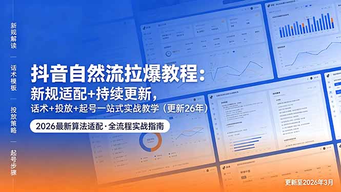 抖音自然流拉爆教程：新规适配+持续更新，话术+投放+起号一站式实战教学(更新26年5月11-优优云网创