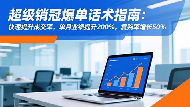 超级销冠爆单话术指南:快速提升成交率,单月业绩提升200%,复购率增长50%-优优云网创