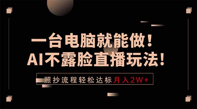 一台电脑就能做!AI不露脸直播玩法,照抄流程轻松达标月入2W+-优优云网创