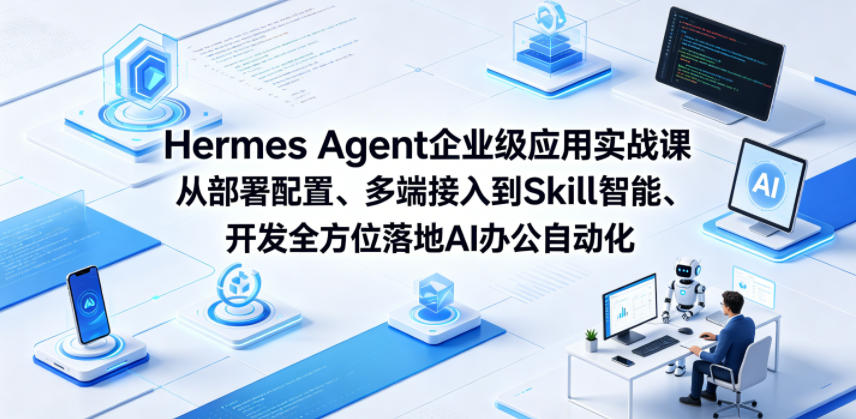 Hermes Agent企业级应用实战课从部署配置、多端接入到Skill智能开发全方位落地AI办公自动化-优优云网创