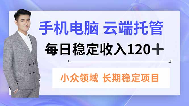 手机、电脑云端托管,每日稳定收入120+,小众领域长期稳定-优优云网创