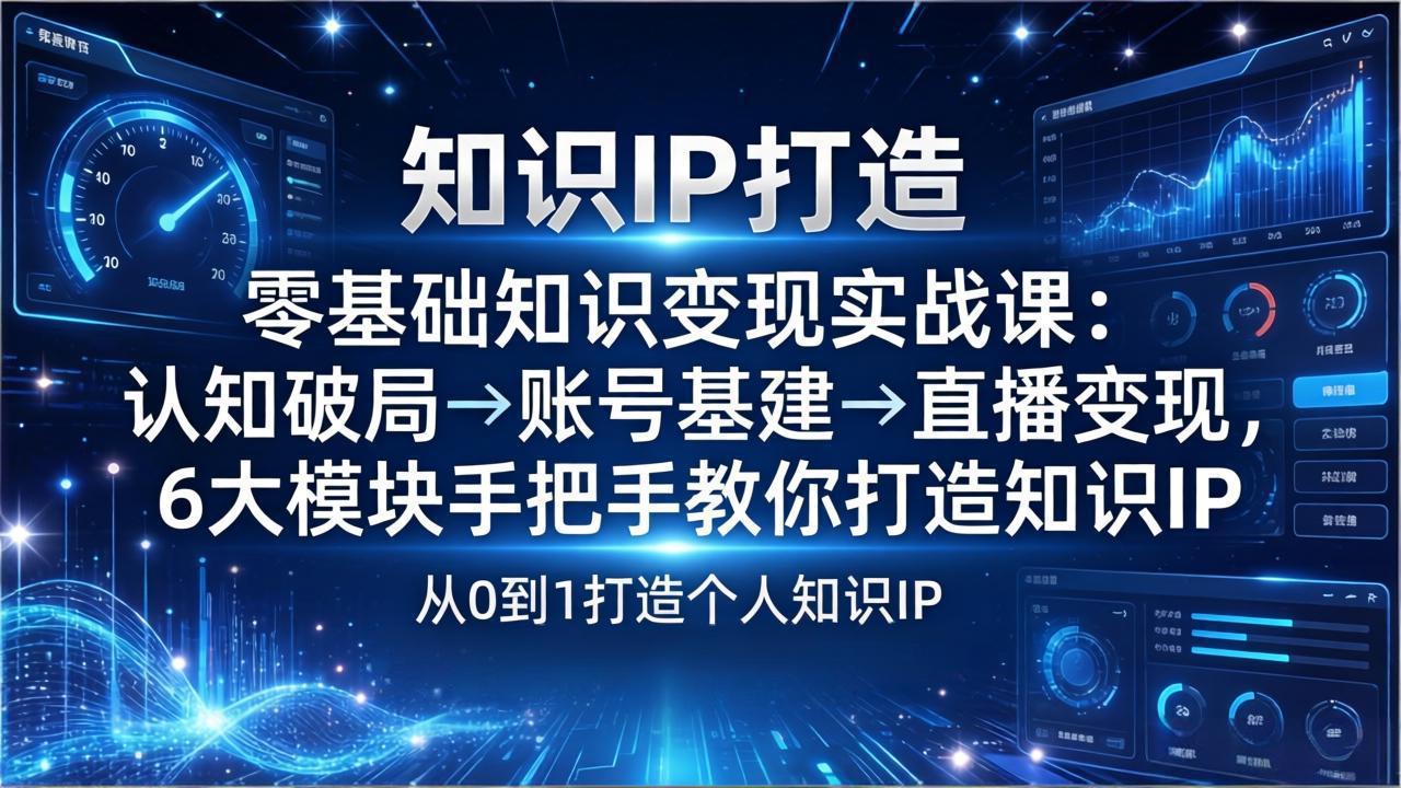 零基础知识IP变现实战课:认知破局→账号基建→直播变现,6大模块手把手教你打造知识IP-优优云网创