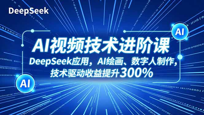 AI视频技术进阶课,DeepSeek应用、AI绘画、数字人制作,技术驱动收益提升300%-优优云网创