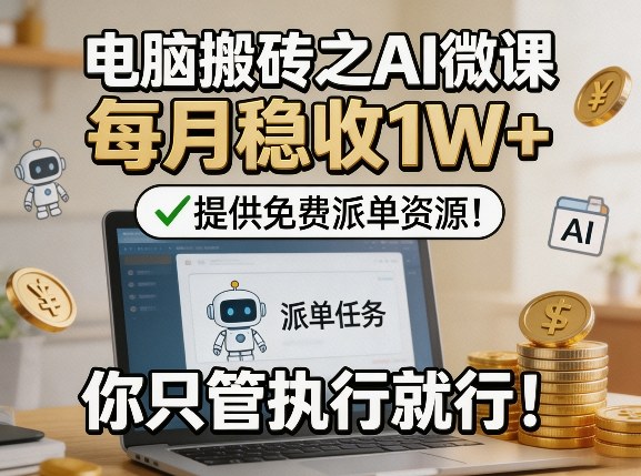 电脑搬砖之AI微课,每月稳收1W+,提供免费派单资源!你只管执行就行-优优云网创
