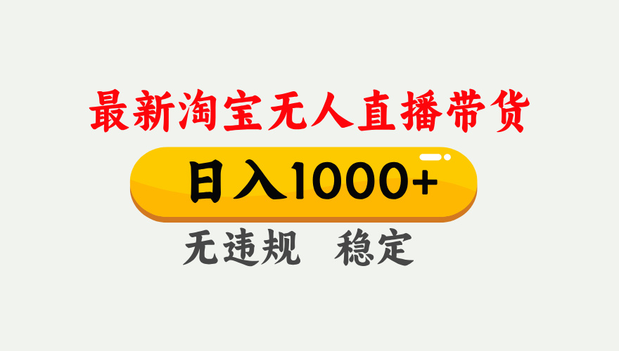 淘宝无人直播【最新】,独家技术,日入1000+,无违规无封号,可矩阵,长期稳定-优优云网创