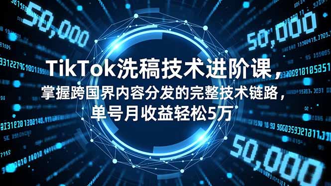 TikTok洗稿技术进阶课，掌握跨国界内容分发的完整技术链路，单号月收益轻松5万-优优云网创