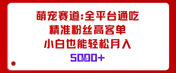 萌宠赛道,全平台通吃,精准粉丝高客单,小白也能轻松月入5k-优优云网创