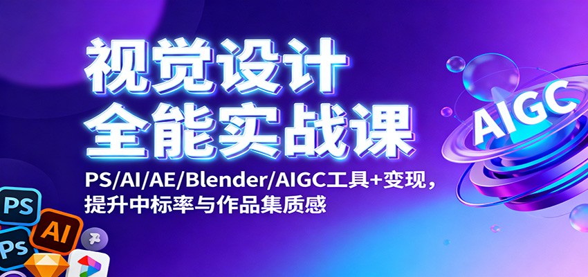 视觉设计全能实战课:PS/AI/AE/Blender/AIGC工具+变现,提升中标率与作品集质感-优优云网创