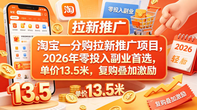 淘宝一分购拉新推广项目,2026年零投入副业首选,单价13.5米,复购叠加激励!-优优云网创
