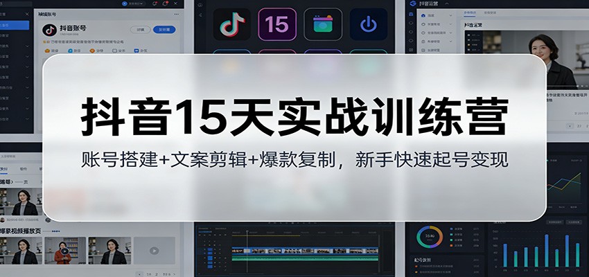 抖音15天实战训练营:账号搭建+文案剪辑+爆款复制,新手快速起号变现-优优云网创