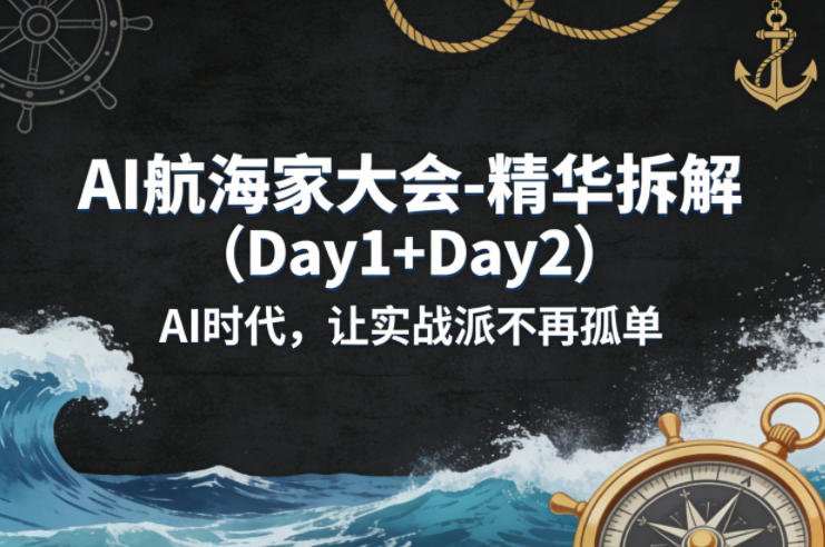 AI航海家大会-精华拆解(Day1+Day2)AI时代,让实战派不再孤单-优优云网创