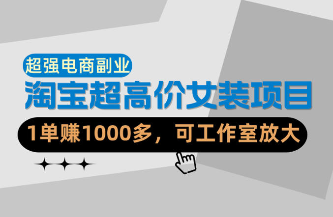【超强副业】淘宝超高价女装项目：1单賺1k+，可工作室放大(共52节)-优优云网创
