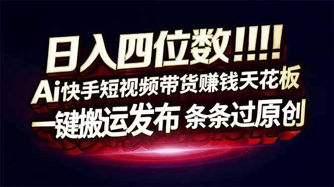 日入四位数!快手平台Ai全自动带货赚米,一刀不剪黑科技搬运,一键发布过原创-优优云网创