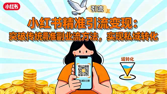 小红书精准引流变现:突破传统副业思维,掌握精准引流方法,实现私域转化-优优云网创