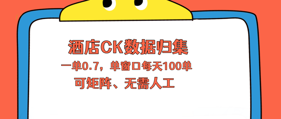 上班也能玩的酒店CK数据归集，一单0.7单窗口每天可做100单，一个人就能矩阵操作-优优云网创