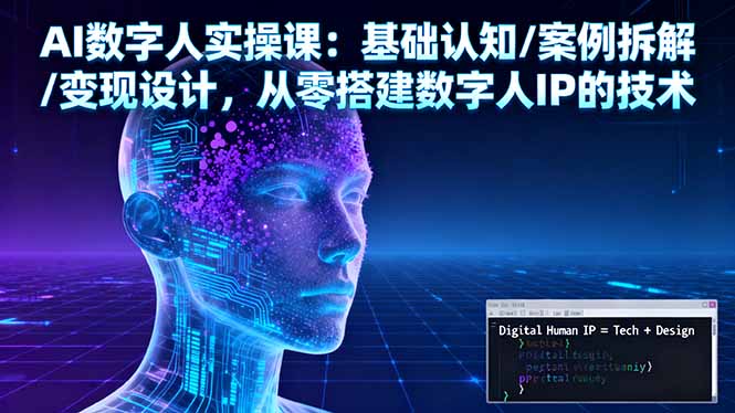 AI数字人实操课:基础认知/案例拆解/变现设计,从零搭建数字人IP的技术-优优云网创