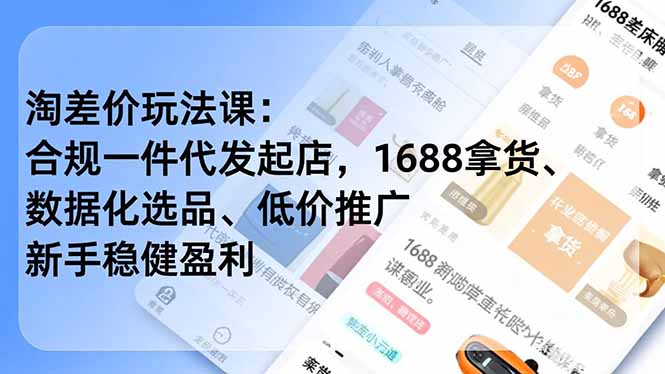 淘差价玩法课:合规一件代发起店,1688拿货、数据化选品、低价推广,新手稳健盈利(更新4月-优优云网创