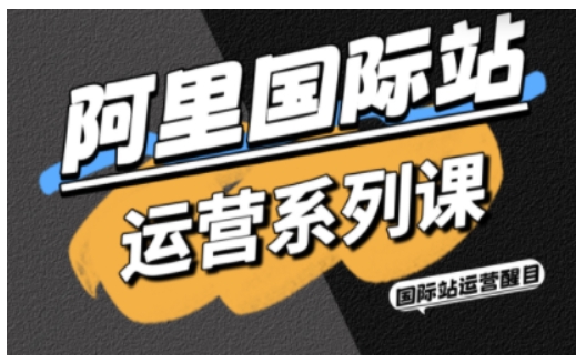 阿里国际站运营系列课,涵盖精准引流、直通车与全站推实战SOP,搭配AI效率工具包与高阶增长玩法-优优云网创