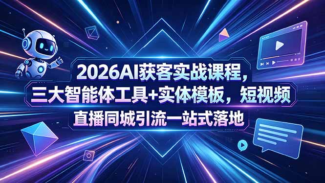 2026AI获客实战课程,三大智能体工具+实体模板,短视频直播同城引流一站式落地-优优云网创