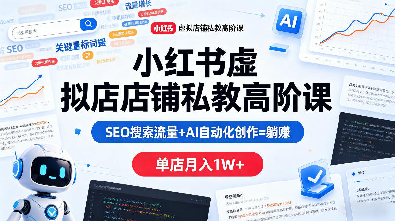 小红书虚拟店铺私教高阶课,SEO搜索流量+AI自动化创作=躺賺,单店月入1W+-优优云网创