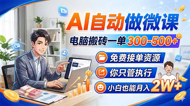AI自动做微课,电脑搬砖一单300-500+,免费接单资源,你只管执行,小白也能月入2W+-优优云网创