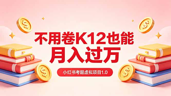 黄岛主小红书考题虚拟项目1.0:不用卷K12也能月入过万(价值2988的课程-优优云网创
