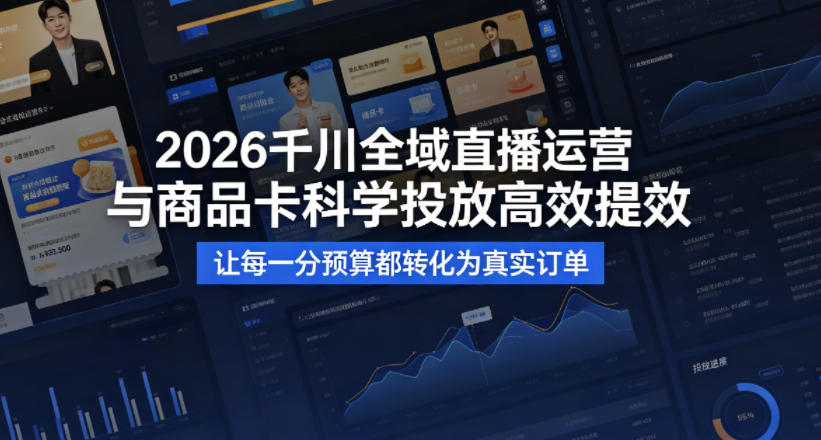 2026千川全域直播运营跟商品卡,科学投放,高效提效,让每一分预算都转化为真实订单-优优云网创