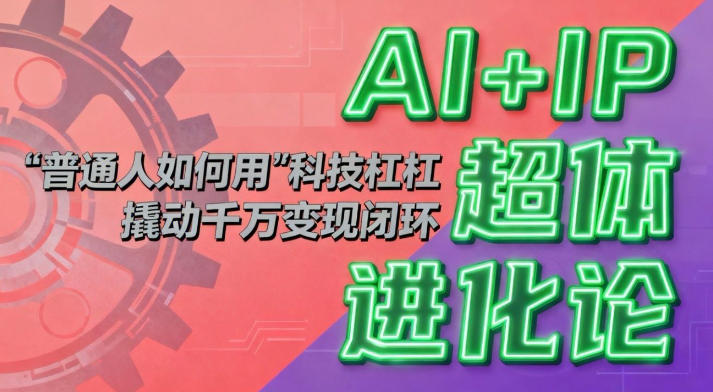 AI+IP超体进化论:普通人如何用“科技杠杆”撬动千万变现闭环?-优优云网创