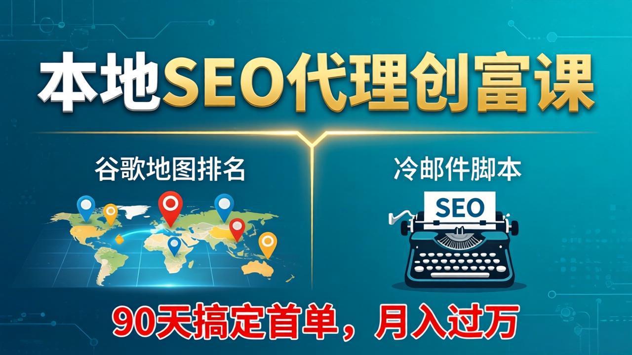 本地SEO代理创富课:谷歌地图排名+冷邮件脚本,90天搞定首单,月入过万实战体系-优优云网创