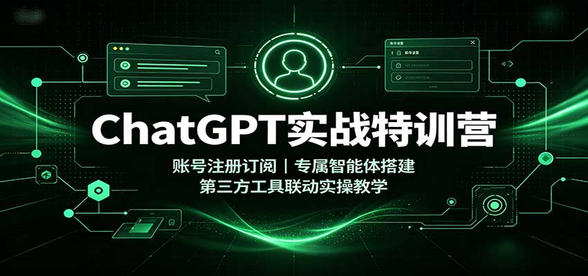 ChatGPT实战特训营:账号注册订阅,专属智能体搭建,第三方工具联动实操教学-思丰网赚