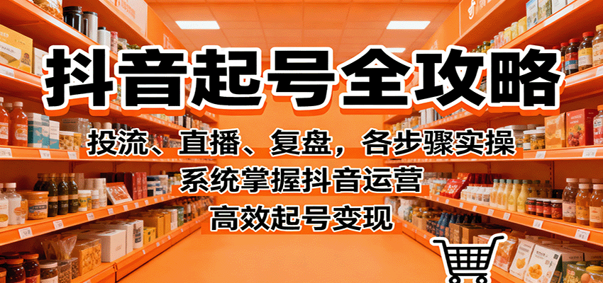 抖音起号全攻略,投流、直播、复盘,各步骤实操,系统掌握抖音运营,高效起号变现-优优云网创